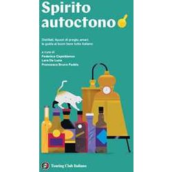 Spirito Autoctono. Distillati, Liquori Di Pregio, Amari: Il Buon Bere Tutto Italiano