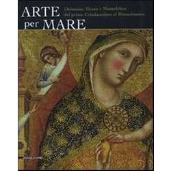Arte Per Mare. Dalmazia, Titano E Montefeltro Dal Primo Cristianesimo Al Rinascimento. Catalogo Della Mostra (San Marino, 22 Luglio-11 Novembre 2007). Ediz. Illustrata Arte Per Mare. Dalmazia, Titano E Montefeltro Dal Primo Cristianesimo Al Rinascimento. Catalogo Della Mostra (San Marino, 22 Luglio-11 Novembre 2007). Ediz. Illustrata