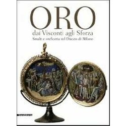 Oro Dai Visconti Agli Sforza. Smalti E Oreficeria Nel Ducato Di Milano. Catalogo Della Mostra (Milano, 30 Settembre 2011-30 Gennaio 2012). Ediz. Illustrata
