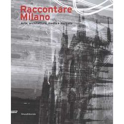 Raccontare Milano. Arte, Architettura, Media E Mercato. Ediz. A Colori Raccontare Milano. Arte, Architettura, Media E Mercato. Ediz. A Colori