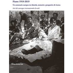 Fiume 1919-2019. Un Centenario Europeo Tra Identità , Memorie E Prospettive Di Ricerca. Atti Del Convegno Internazionale Di Studi
