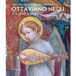 Ottaviano Nelli E Il '400 A Gubbio. Oro E Colore Nel Cuore Dell'appennino. Ediz. Illustrata Ottaviano Nelli E Il '400 A Gubbio. Oro E Colore Nel Cuore Dell'appennino. Ediz. Illustrata