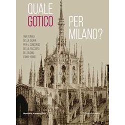 Quale Gotico Per Milano? I Materiali Della Giuria Per Il Concorso Della Facciata Del Duomo (1886-1888) Quale Gotico Per Milano? I Materiali Della Giuria Per Il Concorso Della Facciata Del Duomo (1886-1888)