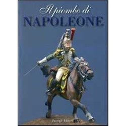 Il Piombo Di Napoleone. La Grande ArméE Nei Soldatini Della Collezione Predieri. Ediz. Illustrata Il Piombo Di Napoleone. La Grande ArméE Nei Soldatini Della Collezione Predieri. Ediz. Illustrata