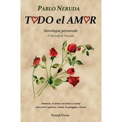 Todo El Amor. Antologia Personale. Il Neruda Di Neruda. Testo Spagnolo A Fronte Todo El Amor. Antologia Personale. Il Neruda Di Neruda. Testo Spagnolo A Fronte