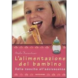 L'alimentazione Del Bambino. Dalla Nascita All'adolescenza. Ediz. Illustrata