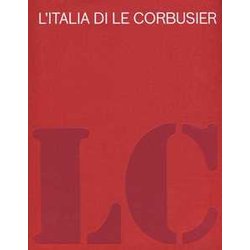 L'italia Di Le Corbusier. Catalogo Della Mostra (Roma, 18 Ottobre 2012-13 Febbraio 2013). Ediz. Illustrata L'italia Di Le Corbusier. Catalogo Della Mostra (Roma, 18 Ottobre 2012-13 Febbraio 2013). Ediz. Illustrata