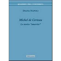 Michel De Certeau. Lo Storico «Smarrito» Michel De Certeau. Lo Storico «Smarrito»