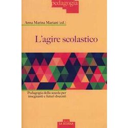 L'agire Scolastico. Pedagogia Della Scuola Per Insegnanti E Futuri Docenti L'agire Scolastico. Pedagogia Della Scuola Per Insegnanti E Futuri Docenti
