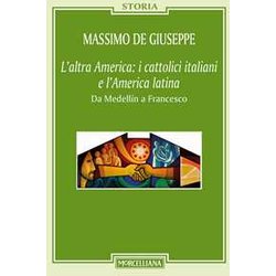 L'altra America: I Cattolici Italiani E L'america Latina. Da MedellĂN A Francesco L'altra America: I Cattolici Italiani E L'america Latina. Da MedellĂN A Francesco