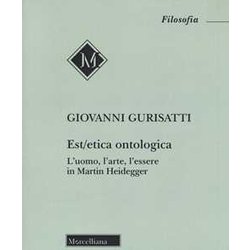 Est/Etica Ontologica. L’Uomo, L’Arte, L’Essere In Martin Heidegger Est/Etica Ontologica. L’Uomo, L’Arte, L’Essere In Martin Heidegger