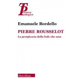Pierre Rousselot. La Perspicacia Della Fede Che Ama Pierre Rousselot. La Perspicacia Della Fede Che Ama