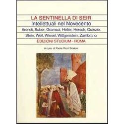 La Sentinella Di Seir. Intellettuali Nel Novecento. Arendt, Buber, Gramsci, Heller, Hersch, Quinzio, Stein, Weil, Wiesel, Wittgenstein, Zambrano La Sentinella Di Seir. Intellettuali Nel Novecento. Arendt, Buber, Gramsci, Heller, Hersch, Quinzio, Stein, Weil, Wiesel, Wittgenstein, Zambrano