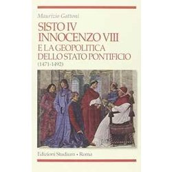 Sisto Iv, Innocenzo Viii E La Geopolitica Dello Stato Pontificio (1471-1492) Sisto Iv, Innocenzo Viii E La Geopolitica Dello Stato Pontificio (1471-1492)