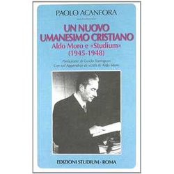 Un Nuovo Umanesimo Cristiano. Aldo Moro E «Studium» (1945-1948) Un Nuovo Umanesimo Cristiano. Aldo Moro E «Studium» (1945-1948)
