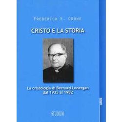 Cristo E La Storia. La Cristologia Di Bernard Lonergan Dal 1935 Al 1982 Cristo E La Storia. La Cristologia Di Bernard Lonergan Dal 1935 Al 1982