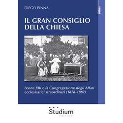 Il Gran Consiglio Della Chiesa. Leone Xiii E La Congregazione Degli Affari Ecclesiastici Straordinari (1878-1887) Il Gran Consiglio Della Chiesa. Leone Xiii E La Congregazione Degli Affari Ecclesiastici Straordinari (1878-1887)