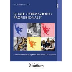 Quale «Formazione» Professionale? Una Rilettura Di Georg Kerschensteiner (1854-1932) Quale «Formazione» Professionale? Una Rilettura Di Georg Kerschensteiner (1854-1932)