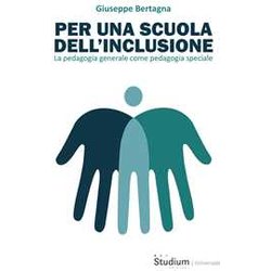 Per Una Scuola Dell'inclusione. La Pedagogia Generale Come Pedagogia Speciale Per Una Scuola Dell'inclusione. La Pedagogia Generale Come Pedagogia Speciale