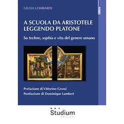 A Scuola Da Aristotele Leggendo Platone. Su «Techne», «Sophia» E Vita Del Genere Umano A Scuola Da Aristotele Leggendo Platone. Su «Techne», «Sophia» E Vita Del Genere Umano