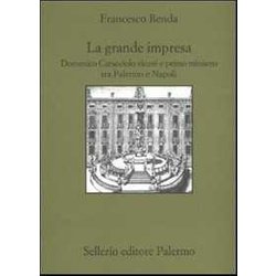La Grande Impresa. Domenico Caracciolo Viceré E Primo Ministro Tra Palermo E Napoli