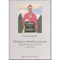 Filologia E Identità Nazionale. Una Tradizione Per L'italia Unita (1840-1940)