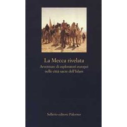 La Mecca Rivelata. Avventure Di Esploratori Europei Nelle Citta Sacre Dell'islam La Mecca Rivelata. Avventure Di Esploratori Europei Nelle Citta Sacre Dell'islam