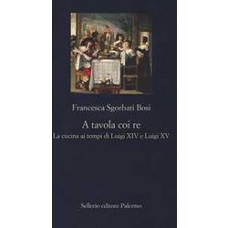 A Tavola Coi Re. La Cucina Ai Tempi Di Luigi Xiv E Luigi Xv A Tavola Coi Re. La Cucina Ai Tempi Di Luigi Xiv E Luigi Xv