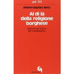 Al Di LÃ Della Religione Borghese. Discorsi Sul Futuro Del Cristianesimo Al Di LÃ Della Religione Borghese. Discorsi Sul Futuro Del Cristianesimo