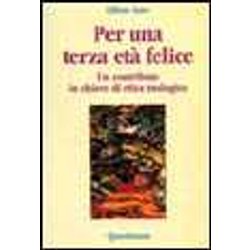 Per Una Terza Età Felice. Un Contributo In Chiave Etica Teologica Per Una Terza Età Felice. Un Contributo In Chiave Etica Teologica
