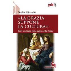 La Grazia Suppone La Cultura. Fede Cristiana Come Agire Nella Storia La Grazia Suppone La Cultura. Fede Cristiana Come Agire Nella Storia
