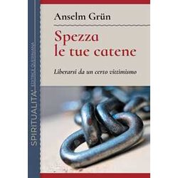 Spezza Le Tue Catene. Liberarsi Da Un Certo Vittimismo. Nuova Ediz.
