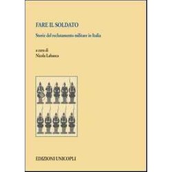 Fare Il Soldato. Storie Del Reclutamento Militare In Italia Fare Il Soldato. Storie Del Reclutamento Militare In Italia