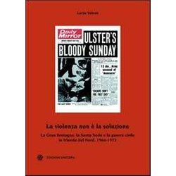 La Violenza Non è La Soluzione. La Gran Bretagna, La Santa Sede E La Guerra Civile In Irlanda Del Nord, 1966-1972 La Violenza Non è La Soluzione. La Gran Bretagna, La Santa Sede E La Guerra Civile In Irlanda Del Nord, 1966-1972