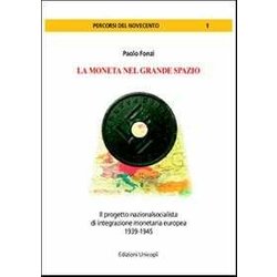 La Moneta Nel Grande Spazio. Il Progetto Nazionalsocialista Di Integrazione Monetaria Europea 1939-1945