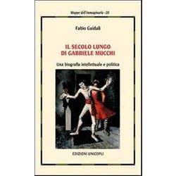Il Secolo Lungo Di Gabriele Mucchi. Una Biografia Intellettuale E Politica Il Secolo Lungo Di Gabriele Mucchi. Una Biografia Intellettuale E Politica