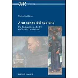 A Un Cenno Del Suo Dito. Fra Bernardino Da Feltre (1439-1494) E Gli Ebrei A Un Cenno Del Suo Dito. Fra Bernardino Da Feltre (1439-1494) E Gli Ebrei