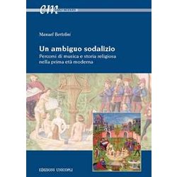 Un Ambiguo Sodalizio. Percorsi Di Musica E Storia Religiosa Nella Prima Età Moderna Un Ambiguo Sodalizio. Percorsi Di Musica E Storia Religiosa Nella Prima Età Moderna