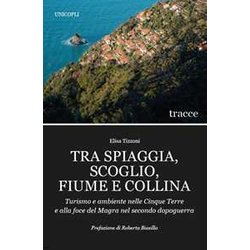 Tra Spiaggia, Scoglio, Fiume E Collina. Turismo E Ambiente Nelle Cinque Terre E Alla Foce Del Magra Nel Secondo Dopoguerra Tra Spiaggia, Scoglio, Fiume E Collina. Turismo E Ambiente Nelle Cinque Terre E Alla Foce Del Magra Nel Secondo Dopoguerra