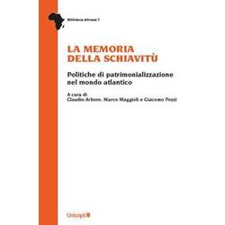 La Memoria Della Schiavitù. Politiche Di Patrimonializzazione Nel Mondo Atlantico La Memoria Della Schiavitù. Politiche Di Patrimonializzazione Nel Mondo Atlantico