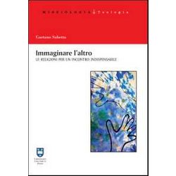 Immaginare L'altro. Le Religioni Per Un Incontro Indispensabile