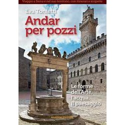 Andar Per Pozzi. Le Forme Dell'arte, L'acqua, Il Paesaggio Andar Per Pozzi. Le Forme Dell'arte, L'acqua, Il Paesaggio