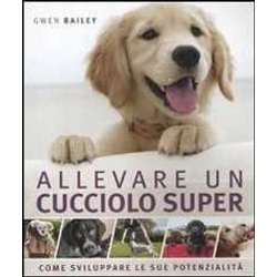 Allevare Un Cucciolo Super. Come Sviluppare Le Sue Potenzialità Allevare Un Cucciolo Super. Come Sviluppare Le Sue PotenzialitÃ