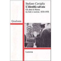 L'identità Salvata. Gli Ebrei Di Roma Tra Fede E Nazione. 1870-1938 L'identità Salvata. Gli Ebrei Di Roma Tra Fede E Nazione. 1870-1938