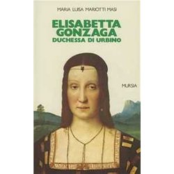 Elisabetta Gonzaga Duchessa Di Urbino Nello Splendore E Negli Intrighi Del Rinascimento