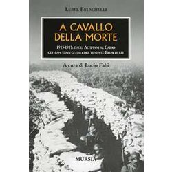 A Cavallo Della Morte: 1915-1917: Dagli Altipiani Al Carso Gli "Appunti Di Guerra" Del Tenente Bruschelli A Cavallo Della Morte: 1915-1917: Dagli Altipiani Al Carso Gli "Appunti Di Guerra" Del Tenente Bruschelli
