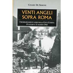 Venti Angeli Sopra Roma: I Bombardamenti Aerei Sulla Città Eterna. 19 Luglio E 13 Agosto 1943 Venti Angeli Sopra Roma: I Bombardamenti Aerei Sulla Città Eterna. 19 Luglio E 13 Agosto 1943