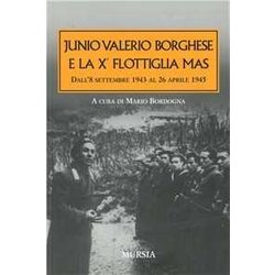 Junio Valerio Borghese E La Xᵃ Flottiglia Mas: Dall’8 Settembre 1943 Al 26 Aprile 1945