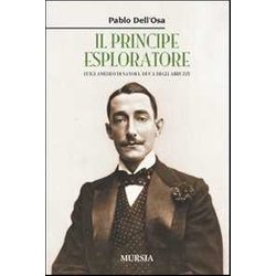 Il Principe Esploratore: Luigi Amedeo Di Savoia, Duca Degli Abruzzi
