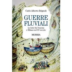 Guerre Fluviali: Le Lotte Fra Venezia E Milano Nel Xv Secolo Guerre Fluviali: Le Lotte Fra Venezia E Milano Nel Xv Secolo